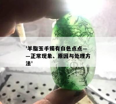 '羊脂玉手镯有白色点点——正常现象、原因与处理方法'