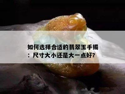 如何选择合适的翡翠玉手镯：尺寸大小还是大一点好？