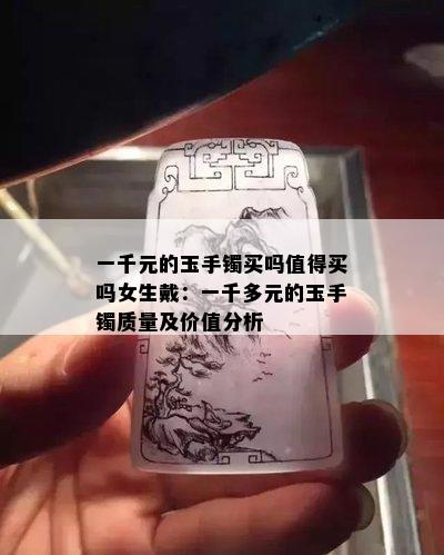 一千元的玉手镯买吗值得买吗女生戴：一千多元的玉手镯质量及价值分析