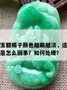 玉髓镯子颜色越戴越淡，这是怎么回事？如何处理？