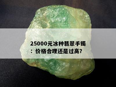 25000元冰种翡翠手镯：价格合理还是过高？