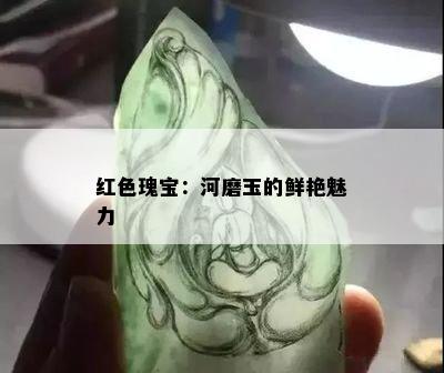 红色瑰宝：河磨玉的鲜艳魅力