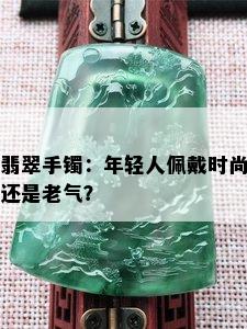 翡翠手镯：年轻人佩戴时尚还是老气？