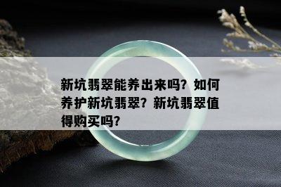 新坑翡翠能养出来吗？如何养护新坑翡翠？新坑翡翠值得购买吗？