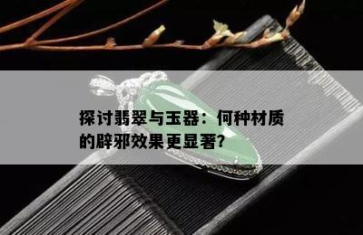 探讨翡翠与玉器：何种材质的辟邪效果更显著？