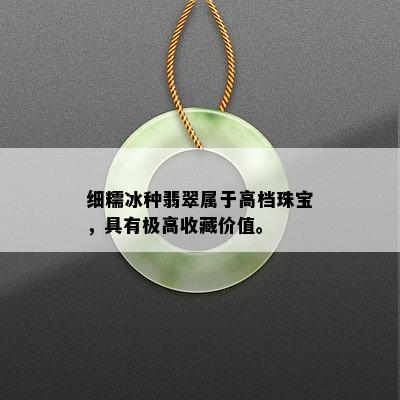 细糯冰种翡翠属于高档珠宝，具有极高收藏价值。