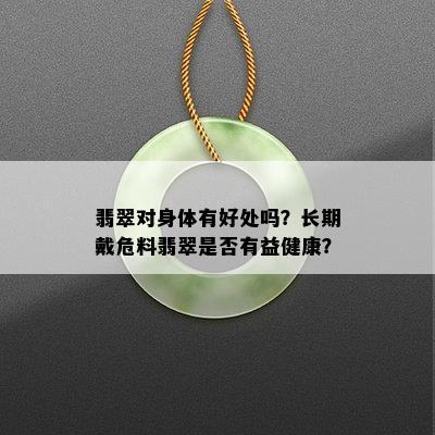 翡翠对身体有好处吗？长期戴危料翡翠是否有益健康？