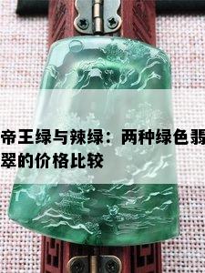 帝王绿与辣绿：两种绿色翡翠的价格比较