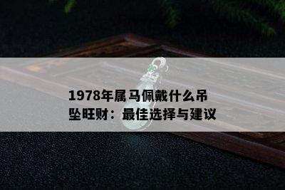 1978年属马佩戴什么吊坠旺财：更佳选择与建议