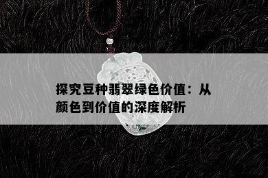 探究豆种翡翠绿色价值：从颜色到价值的深度解析