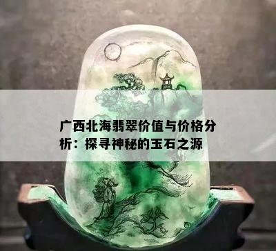 广西北海翡翠价值与价格分析：探寻神秘的玉石之源