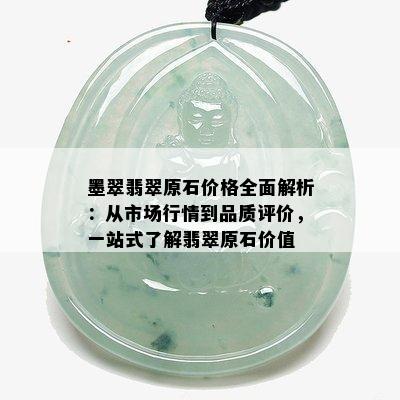 墨翠翡翠原石价格全面解析：从市场行情到品质评价，一站式了解翡翠原石价值