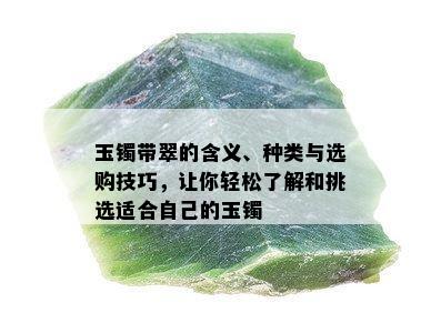 玉镯带翠的含义、种类与选购技巧，让你轻松了解和挑选适合自己的玉镯