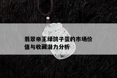 翡翠帝王绿鸽子蛋的市场价值与收藏潜力分析