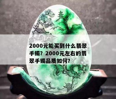 2000元能买到什么翡翠手镯？2000元左右的翡翠手镯品质如何？