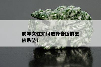 虎年女性如何选择合适的玉佛吊坠？