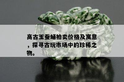 高古玉蚕蛹拍卖价格及寓意，探寻古玩市场中的珍稀之物。