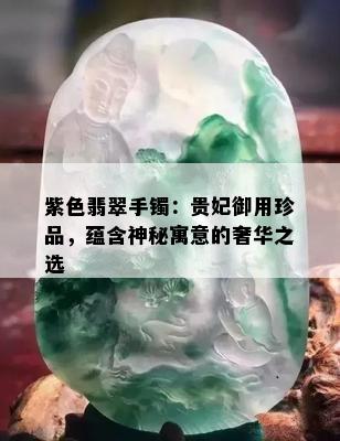 紫色翡翠手镯：贵妃御用珍品，蕴含神秘寓意的奢华之选