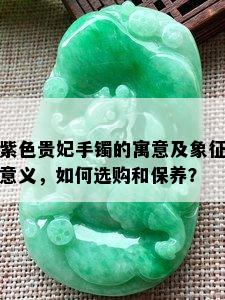 紫色贵妃手镯的寓意及象征意义，如何选购和保养？