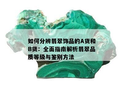 如何分辨翡翠饰品的A货和B货：全面指南解析翡翠品质等级与鉴别方法