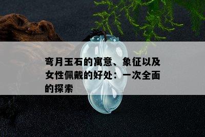 弯月玉石的寓意、象征以及女性佩戴的好处：一次全面的探索