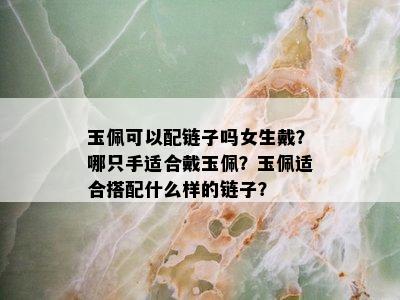 玉佩可以配链子吗女生戴？哪只手适合戴玉佩？玉佩适合搭配什么样的链子？