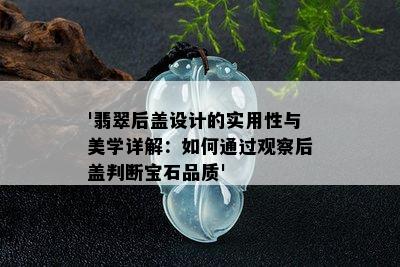 '翡翠后盖设计的实用性与美学详解：如何通过观察后盖判断宝石品质'