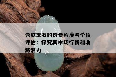 含铁玉石的珍贵程度与价值评估：探究其市场行情和收藏潜力