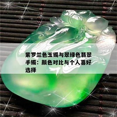 紫罗兰色玉镯与翠绿色翡翠手镯：颜色对比与个人喜好选择