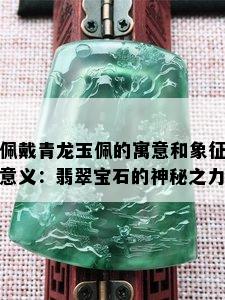 佩戴青龙玉佩的寓意和象征意义：翡翠宝石的神秘之力