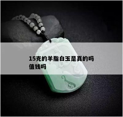 15克的羊脂白玉是真的吗值钱吗