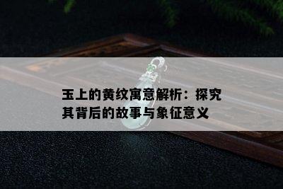 玉上的黄纹寓意解析：探究其背后的故事与象征意义