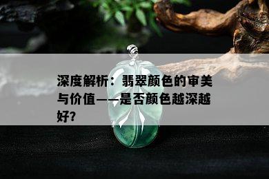 深度解析：翡翠颜色的审美与价值——是否颜色越深越好？