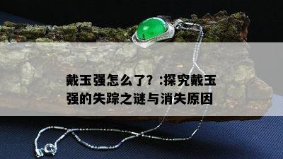 戴玉强怎么了？:探究戴玉强的失踪之谜与消失原因