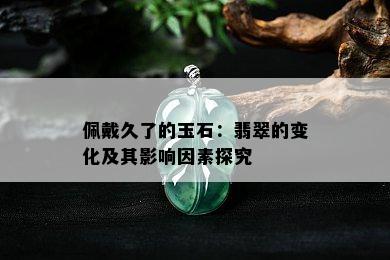 佩戴久了的玉石：翡翠的变化及其影响因素探究