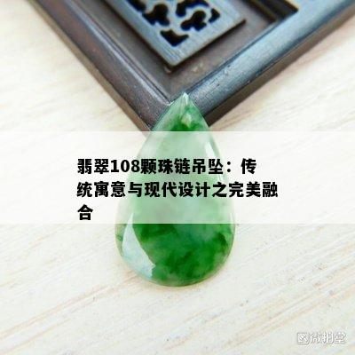 翡翠108颗珠链吊坠：传统寓意与现代设计之完美融合