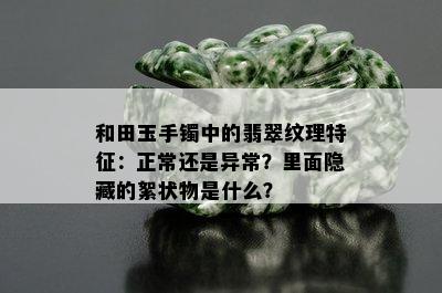 和田玉手镯中的翡翠纹理特征：正常还是异常？里面隐藏的絮状物是什么？