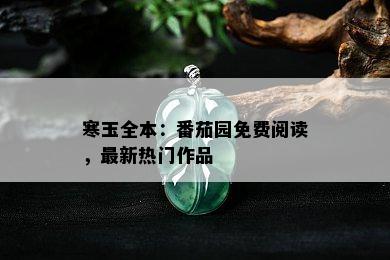 寒玉全本：番茄园免费阅读，最新热门作品