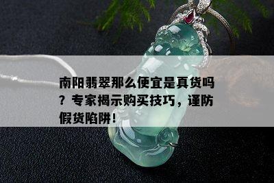 南阳翡翠那么便宜是真货吗？专家揭示购买技巧，谨防假货陷阱！