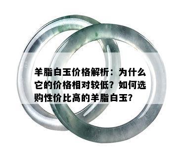 羊脂白玉价格解析：为什么它的价格相对较低？如何选购性价比高的羊脂白玉？