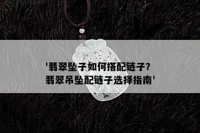 '翡翠坠子如何搭配链子？翡翠吊坠配链子选择指南'