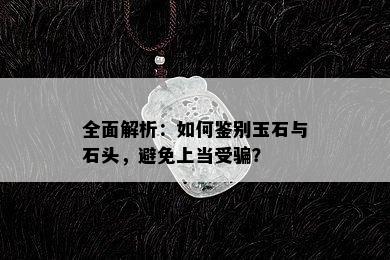 全面解析：如何鉴别玉石与石头，避免上当受骗？