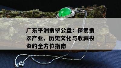 广东平洲翡翠公盘：探索翡翠产业、历史文化与收藏投资的全方位指南