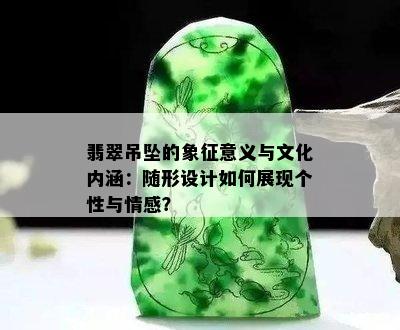 翡翠吊坠的象征意义与文化内涵：随形设计如何展现个性与情感？