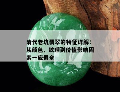 清代老坑翡翠的特征详解：从颜色、纹理到价值影响因素一应俱全