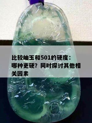 比较岫玉和501的硬度：哪种更硬？同时探讨其他相关因素