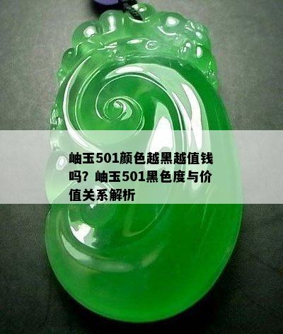 岫玉501颜色越黑越值钱吗？岫玉501黑色度与价值关系解析