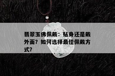 翡翠玉佛佩戴：贴身还是戴外面？如何选择更佳佩戴方式？