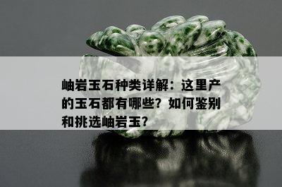 岫岩玉石种类详解：这里产的玉石都有哪些？如何鉴别和挑选岫岩玉？