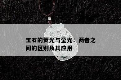 玉石的荧光与莹光：两者之间的区别及其应用